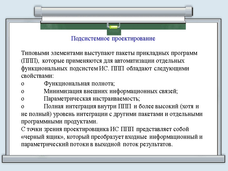 Подсистемное проектирование Типовыми элементами выступают пакеты прикладных программ (ППП), которые применяются для автоматизации отдельных